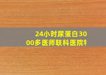 24小时尿蛋白3000多医师联科医院牜