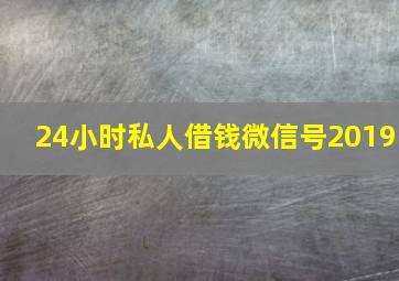 24小时私人借钱微信号2019