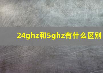 24ghz和5ghz有什么区别