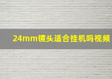 24mm镜头适合挂机吗视频