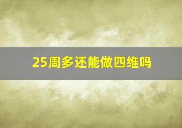 25周多还能做四维吗