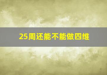 25周还能不能做四维