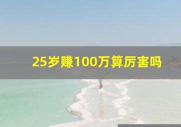 25岁赚100万算厉害吗