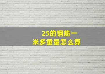 25的钢筋一米多重量怎么算