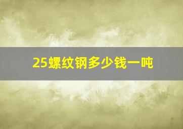 25螺纹钢多少钱一吨