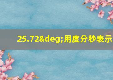 25.72°用度分秒表示