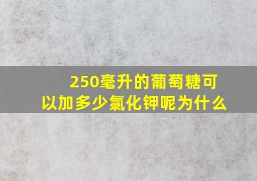 250毫升的葡萄糖可以加多少氯化钾呢为什么