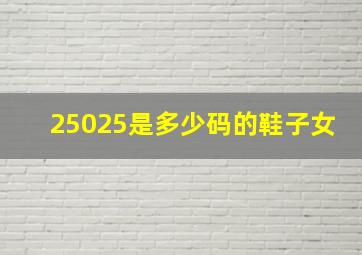 25025是多少码的鞋子女