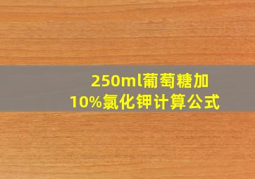 250ml葡萄糖加10%氯化钾计算公式