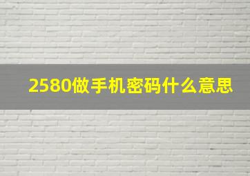 2580做手机密码什么意思