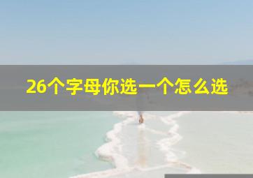 26个字母你选一个怎么选