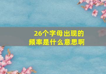 26个字母出现的频率是什么意思啊