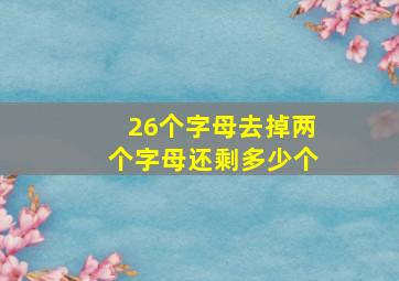 26个字母去掉两个字母还剩多少个