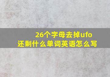 26个字母去掉ufo还剩什么单词英语怎么写