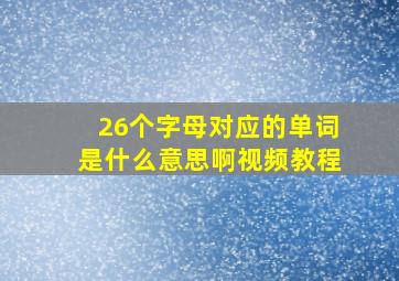 26个字母对应的单词是什么意思啊视频教程