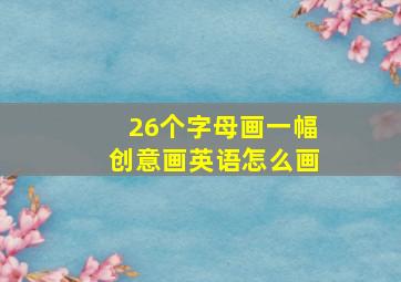 26个字母画一幅创意画英语怎么画