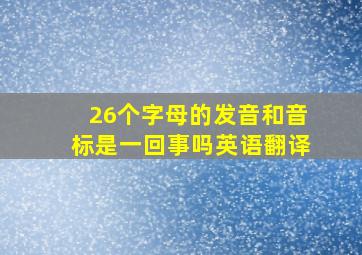 26个字母的发音和音标是一回事吗英语翻译