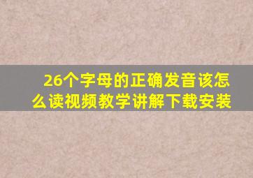 26个字母的正确发音该怎么读视频教学讲解下载安装