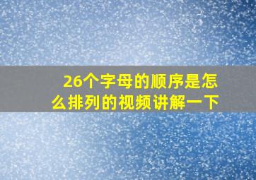 26个字母的顺序是怎么排列的视频讲解一下