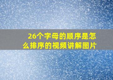 26个字母的顺序是怎么排序的视频讲解图片