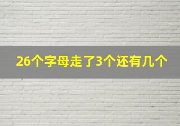 26个字母走了3个还有几个