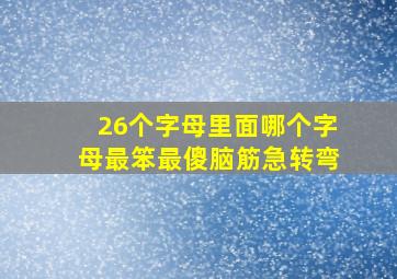 26个字母里面哪个字母最笨最傻脑筋急转弯