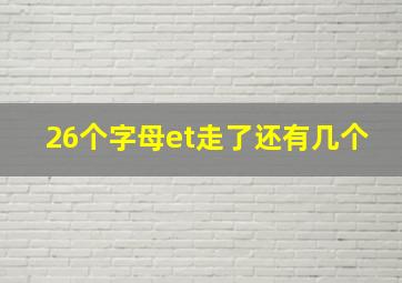 26个字母et走了还有几个