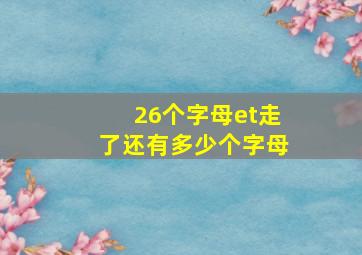 26个字母et走了还有多少个字母