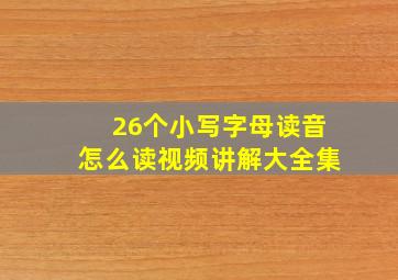 26个小写字母读音怎么读视频讲解大全集