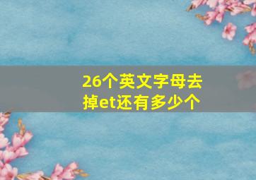 26个英文字母去掉et还有多少个