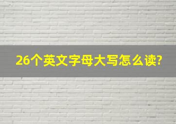 26个英文字母大写怎么读?