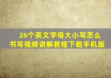 26个英文字母大小写怎么书写视频讲解教程下载手机版