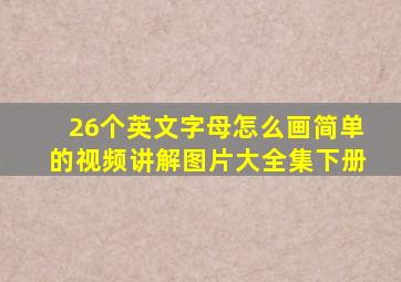 26个英文字母怎么画简单的视频讲解图片大全集下册