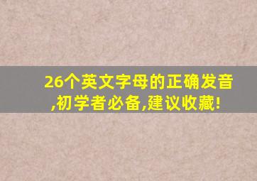 26个英文字母的正确发音,初学者必备,建议收藏!