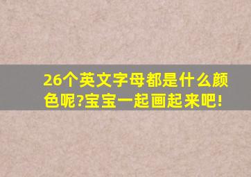 26个英文字母都是什么颜色呢?宝宝一起画起来吧!