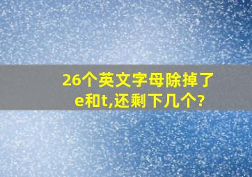 26个英文字母除掉了e和t,还剩下几个?