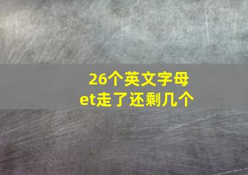 26个英文字母et走了还剩几个