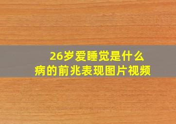 26岁爱睡觉是什么病的前兆表现图片视频