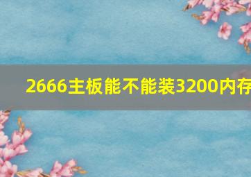 2666主板能不能装3200内存