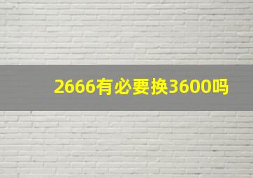 2666有必要换3600吗