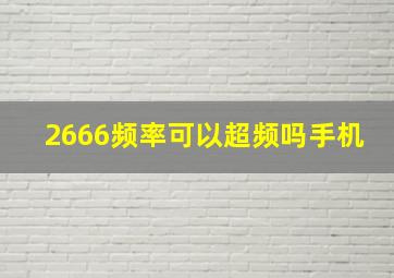 2666频率可以超频吗手机