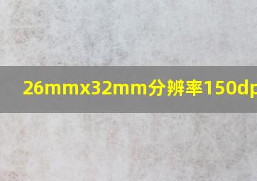 26mmx32mm分辨率150dpi是几寸