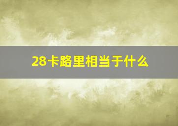 28卡路里相当于什么