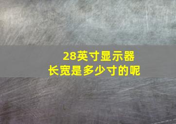 28英寸显示器长宽是多少寸的呢