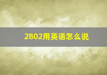 2802用英语怎么说