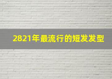 2821年最流行的短发发型