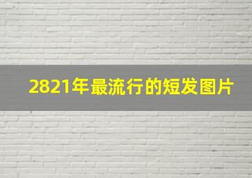 2821年最流行的短发图片