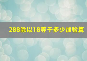 288除以18等于多少加验算