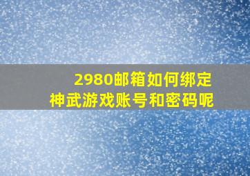 2980邮箱如何绑定神武游戏账号和密码呢