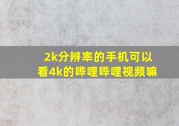 2k分辨率的手机可以看4k的哔哩哔哩视频嘛